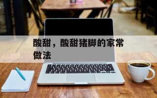 酸甜，酸甜猪脚的家常做法