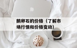 鹅卵石的价格（了解市场行情和价格变动）