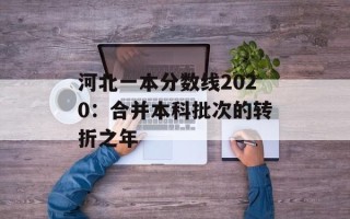 河北一本分数线2020：合并本科批次的转折之年