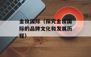 金妆国际（探究金妆国际的品牌文化和发展历程）