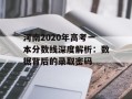 河南2020年高考一本分数线深度解析：数据背后的录取密码