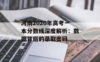 河南2020年高考一本分数线深度解析：数据背后的录取密码