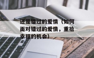 还是错过的爱情（如何面对错过的爱情，重拾幸福的机会）