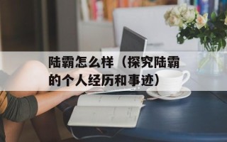 陆霸怎么样（探究陆霸的个人经历和事迹）