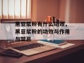 黑豆浆粉有什么功效，黑豆浆粉的功效与作用与禁忌