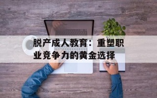 脱产成人教育：重塑职业竞争力的黄金选择