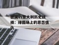 德国vs意大利历史战绩：绿茵场上的恩怨情仇