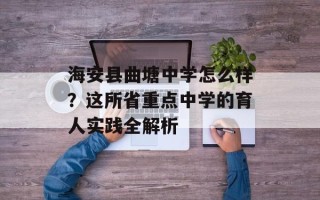 海安县曲塘中学怎么样？这所省重点中学的育人实践全解析