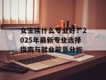 女生读什么专业好？2025年最新专业选择指南与就业前景分析
