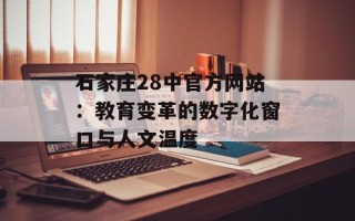 石家庄28中官方网站：教育变革的数字化窗口与人文温度
