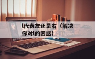 l代表左还是右（解决你对l的困惑）