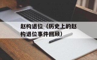 赵构退位（历史上的赵构退位事件回顾）