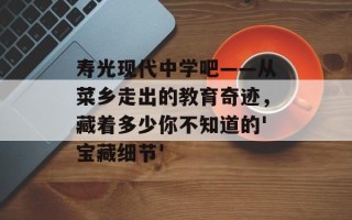 寿光现代中学吧——从菜乡走出的教育奇迹，藏着多少你不知道的'宝藏细节'