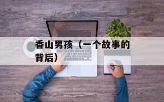 香山男孩（一个故事的背后）