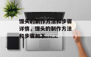 馒头的制作方法和步骤详情，馒头的制作方法和步骤如下