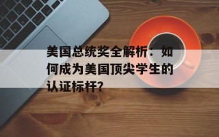 美国总统奖全解析：如何成为美国顶尖学生的认证标杆？