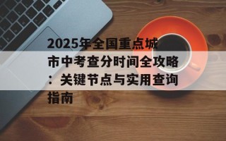 2025年全国重点城市中考查分时间全攻略：关键节点与实用查询指南