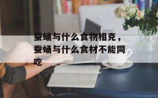 蚕蛹与什么食物相克，蚕蛹与什么食材不能同吃