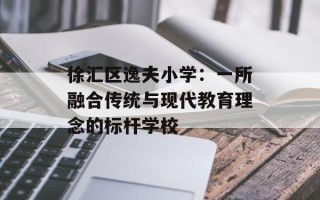 徐汇区逸夫小学：一所融合传统与现代教育理念的标杆学校