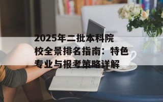 2025年二批本科院校全景排名指南：特色专业与报考策略详解