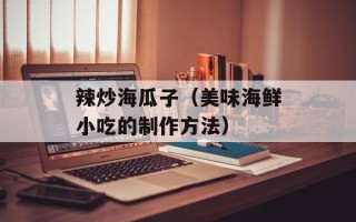 辣炒海瓜子（美味海鲜小吃的制作方法）