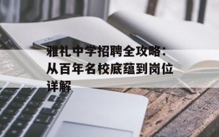 雅礼中学 *** 全攻略：从百年名校底蕴到岗位详解
