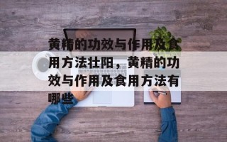 黄精的功效与作用及食用方法壮阳，黄精的功效与作用及食用方法有哪些