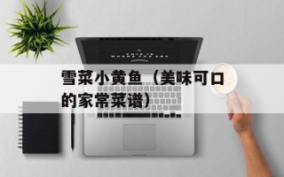 雪菜小黄鱼（美味可口的家常菜谱）