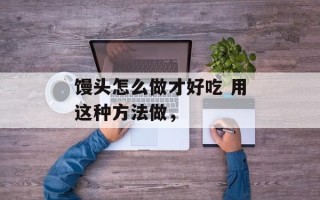 馒头怎么做才好吃 用这种方法做，