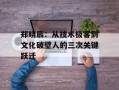 郑晓辰：从技术极客到文化破壁人的三次关键跃迁
