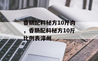香肠配料秘方10斤肉，香肠配料秘方10斤比例表漳州