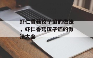 虾仁香菇饺子馅的做法，虾仁香菇饺子馅的做法大全