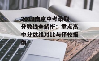 2019南京中考录取分数线全解析：重点高中分数线对比与择校指南