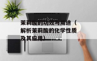 茉莉酸的功效与用途（解析茉莉酸的化学性质及其应用）