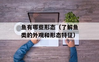 鱼有哪些形态（了解鱼类的外观和形态特征）
