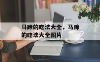 马蹄的吃法大全，马蹄的吃法大全图片