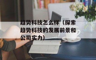 趋势科技怎么样（探索趋势科技的发展前景和公司实力）