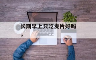 长期早上只吃麦片好吗，
