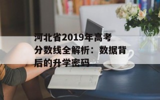 河北省2019年高考分数线全解析：数据背后的升学密码