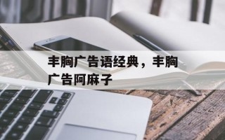 丰胸广告语经典，丰胸广告阿麻子