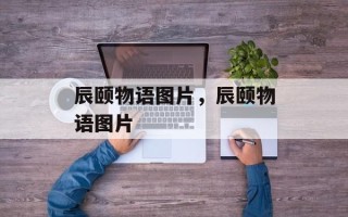 辰颐物语图片，辰颐物语图片