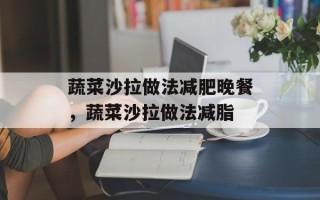 蔬菜沙拉做法减肥晚餐，蔬菜沙拉做法减脂