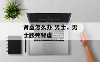 肾虚怎么办 男士，男士腰疼肾虚