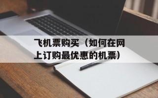 飞机票购买（如何在网上订购最优惠的机票）