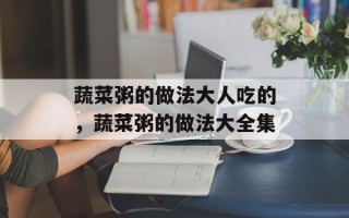 蔬菜粥的做法大人吃的，蔬菜粥的做法大全集