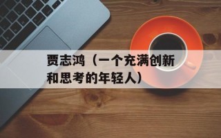 贾志鸿（一个充满创新和思考的年轻人）