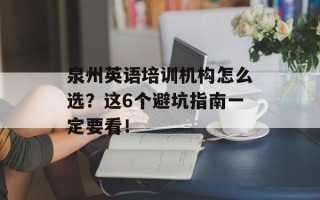 泉州英语培训机构怎么选？这6个避坑指南一定要看！
