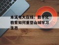 本溪电大在线：数字化教育如何重塑山城学习生态