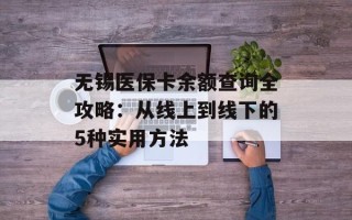 无锡医保卡余额查询全攻略：从线上到线下的5种实用方法