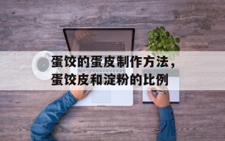 蛋饺的蛋皮制作方法，蛋饺皮和淀粉的比例